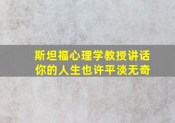 斯坦福心理学教授讲话 你的人生也许平淡无奇